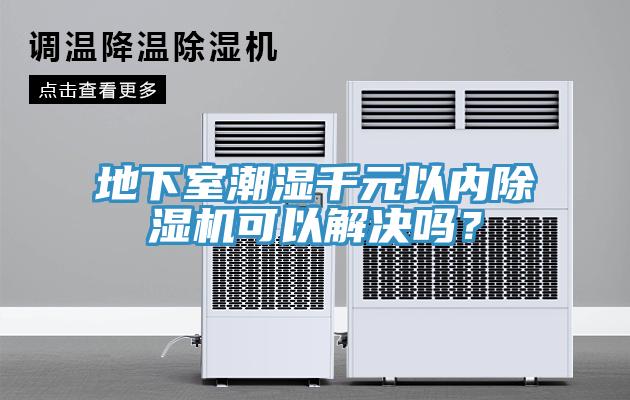 地下室潮濕千元以內(nèi)除濕機可以解決嗎？