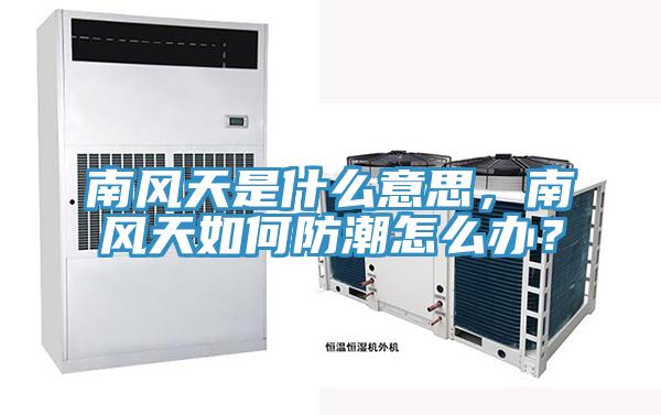 南風(fēng)天是什么意思，南風(fēng)天如何防潮怎么辦？