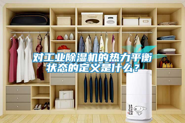 對(duì)工業(yè)除濕機(jī)的熱力平衡狀態(tài)的定義是什么？