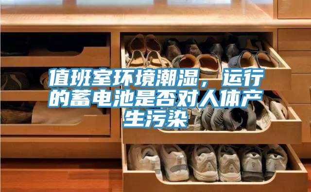 值班室環(huán)境潮濕，運行的蓄電池是否對人體產(chǎn)生污染