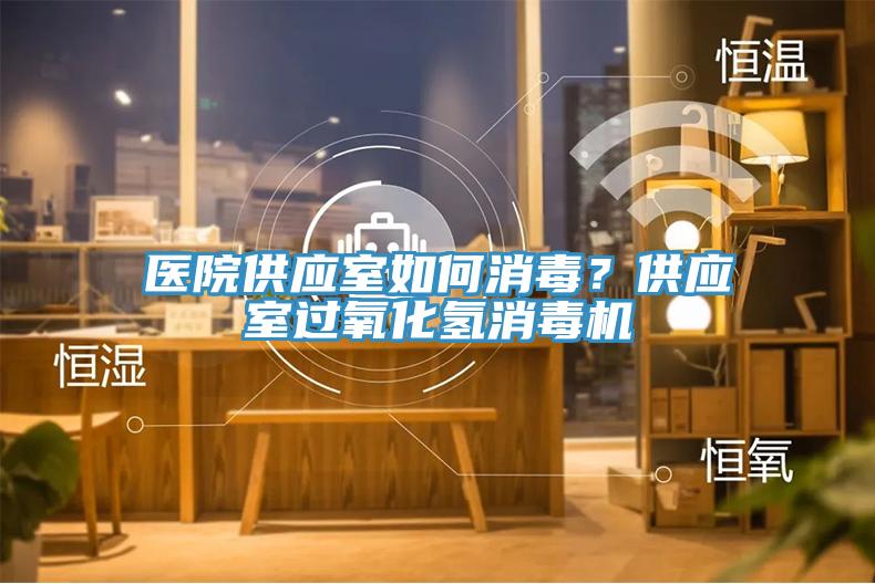 醫(yī)院供應(yīng)室如何消毒？供應(yīng)室過氧化氫消毒機