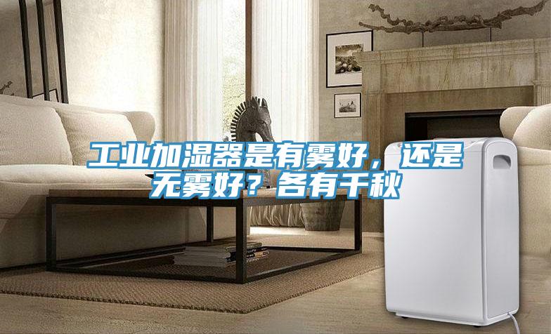 工業(yè)加濕器是有霧好，還是無霧好？各有千秋