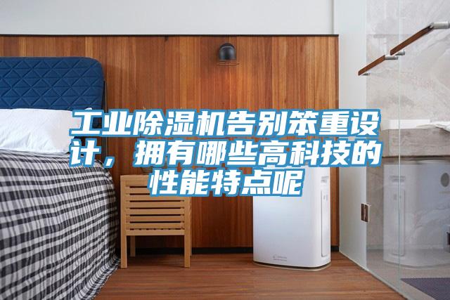 工業(yè)除濕機(jī)告別笨重設(shè)計(jì)，擁有哪些高科技的性能特點(diǎn)呢