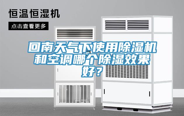 回南天氣下使用除濕機(jī)和空調(diào)哪個(gè)除濕效果好？