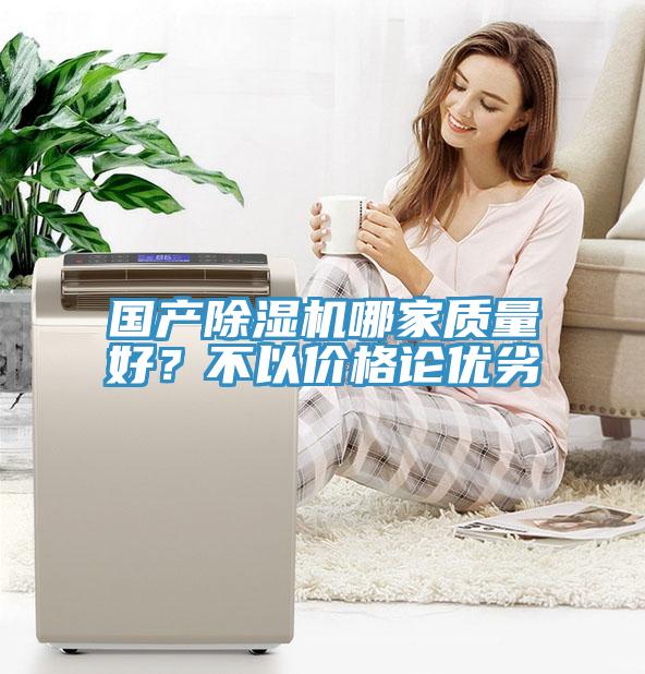 國產(chǎn)除濕機(jī)哪家質(zhì)量好？不以價(jià)格論優(yōu)劣