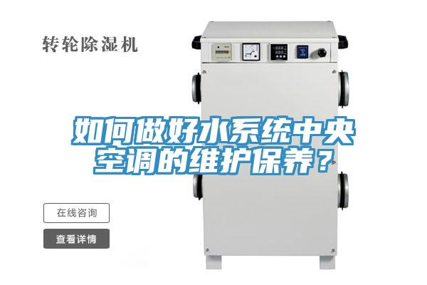 如何做好水系統(tǒng)中央空調(diào)的維護(hù)保養(yǎng)？