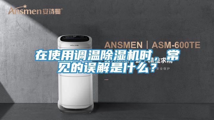 在使用調(diào)溫除濕機(jī)時(shí)，常見(jiàn)的誤解是什么？
