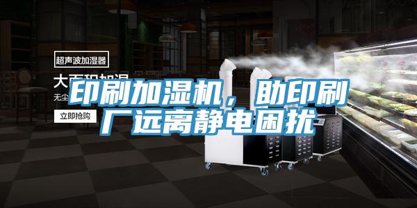印刷加濕機，助印刷廠遠離靜電困擾
