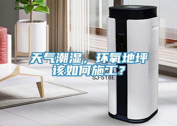 天氣潮濕，環(huán)氧地坪該如何施工？