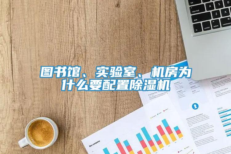 圖書館、實(shí)驗(yàn)室、機(jī)房為什么要配置除濕機(jī)