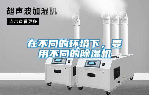 在不同的環(huán)境下，要用不同的除濕機(jī)