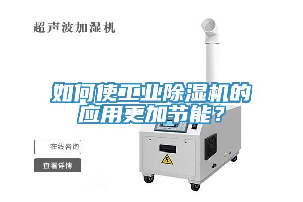 如何使工業(yè)除濕機的應用更加節(jié)能？