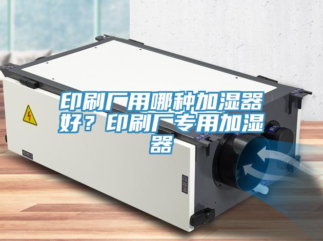 印刷廠用哪種加濕器好？印刷廠專用加濕器