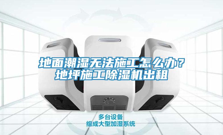 地面潮濕無法施工怎么辦？地坪施工除濕機(jī)出租