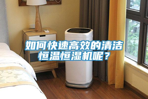 如何快速高效的清潔恒溫恒濕機(jī)呢？