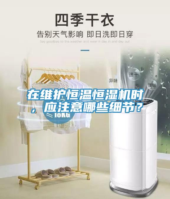 在維護恒溫恒濕機時，應注意哪些細節(jié)？