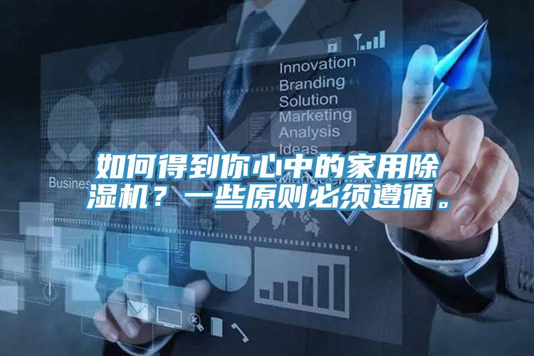 如何得到你心中的家用除濕機(jī)？一些原則必須遵循。