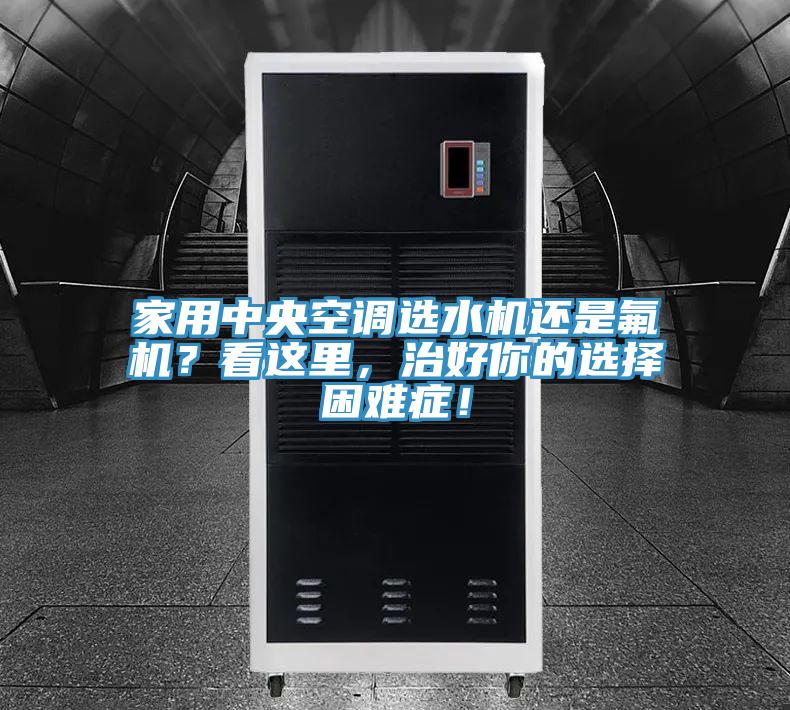 家用中央空調(diào)選水機還是氟機？看這里，治好你的選擇困難癥！
