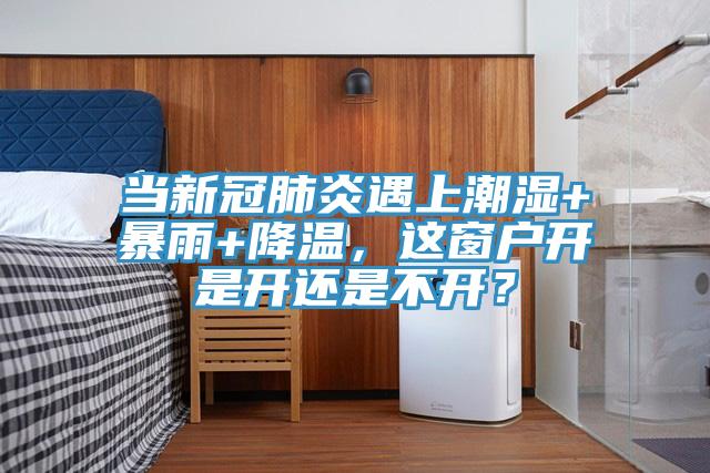 當新冠肺炎遇上潮濕+暴雨+降溫，這窗戶開是開還是不開？