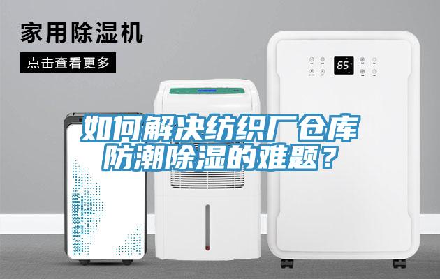 如何解決紡織廠倉庫防潮除濕的難題？