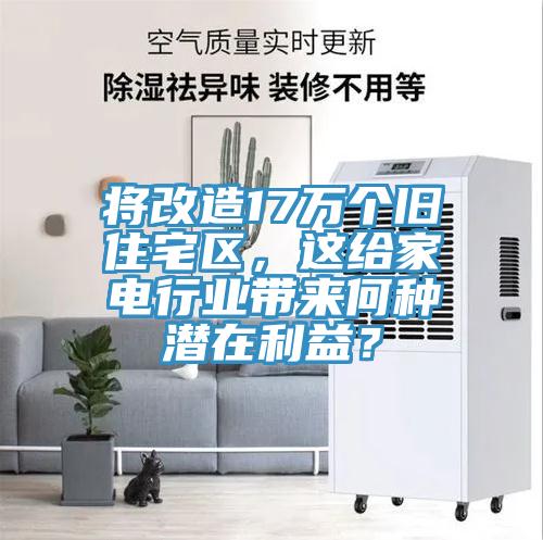 將改造17萬個舊住宅區(qū)，這給家電行業(yè)帶來何種潛在利益？