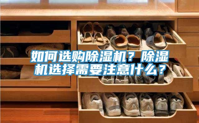 如何選購(gòu)除濕機(jī)？除濕機(jī)選擇需要注意什么？