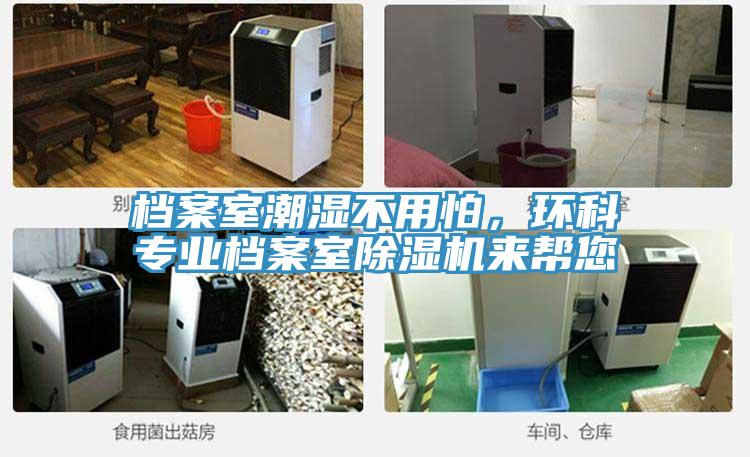 檔案室潮濕不用怕，環(huán)科專業(yè)檔案室除濕機來幫您