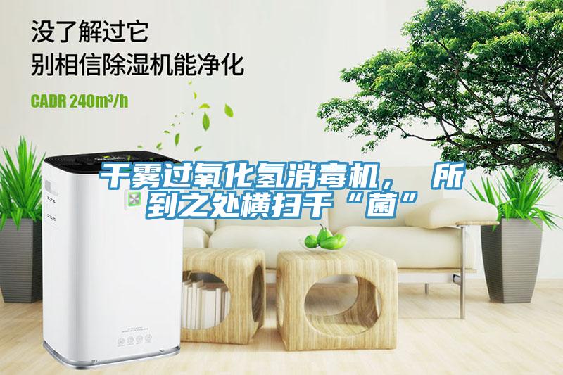干霧過氧化氫消毒機(jī)， 所到之處橫掃千“菌”