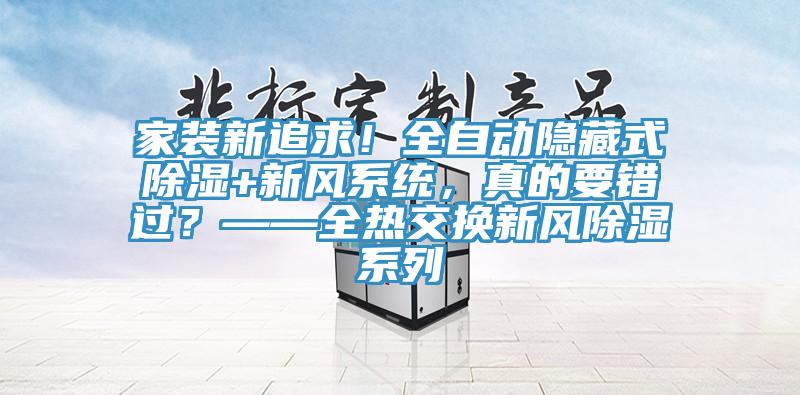 家裝新追求！全自動隱藏式除濕+新風(fēng)系統(tǒng)，真的要錯過？——全熱交換新風(fēng)除濕系列