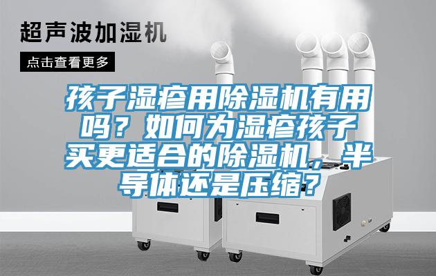 孩子濕疹用除濕機(jī)有用嗎？如何為濕疹孩子買更適合的除濕機(jī)，半導(dǎo)體還是壓縮？