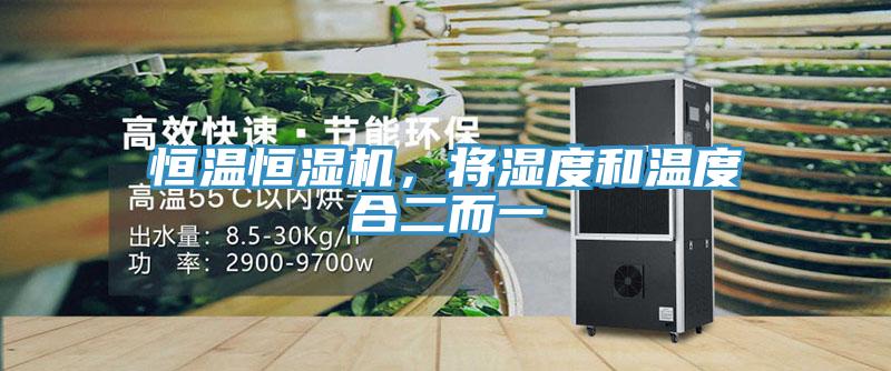 恒溫恒濕機(jī)，將濕度和溫度合二而一