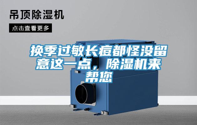 換季過(guò)敏長(zhǎng)痘都怪沒(méi)留意這一點(diǎn)，除濕機(jī)來(lái)幫您