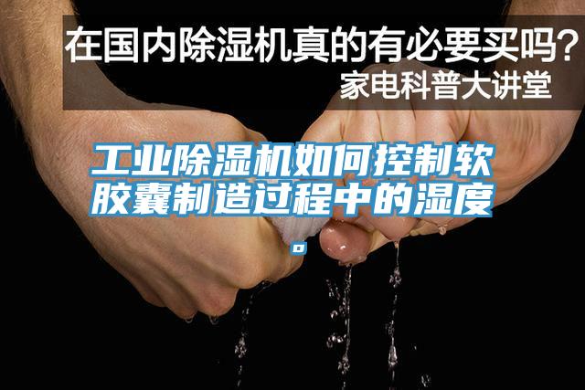 工業(yè)除濕機如何控制軟膠囊制造過程中的濕度。
