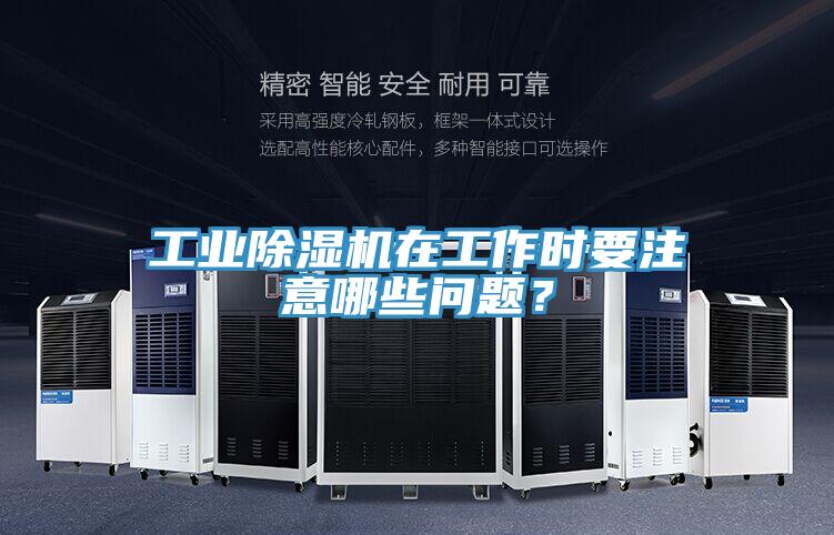 工業(yè)除濕機(jī)在工作時(shí)要注意哪些問(wèn)題？