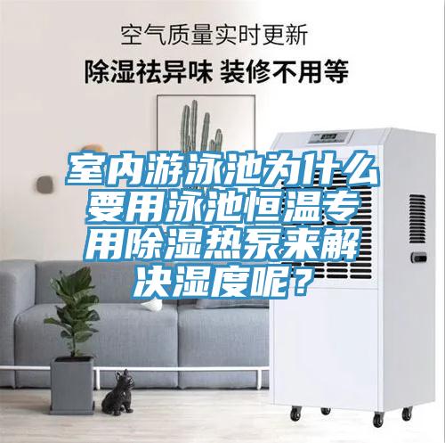 室內游泳池為什么要用泳池恒溫專用除濕熱泵來解決濕度呢？