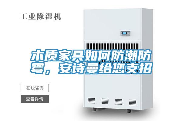 木質家具如何防潮防霉，安詩曼給您支招