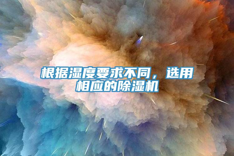 根據(jù)濕度要求不同，選用相應的除濕機