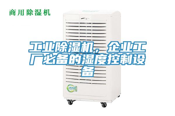 工業(yè)除濕機，企業(yè)工廠必備的濕度控制設備