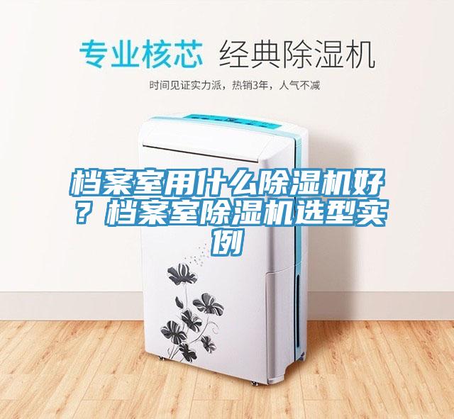 檔案室用什么除濕機好？檔案室除濕機選型實例