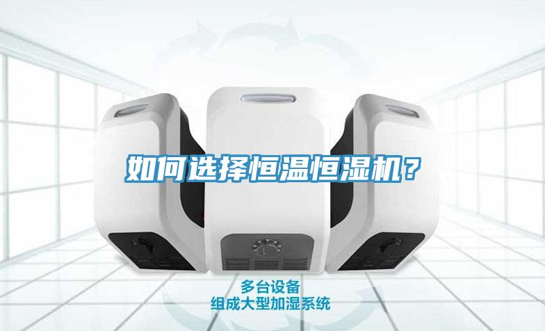 如何選擇恒溫恒濕機？