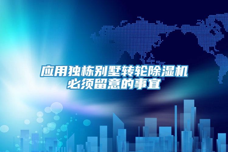 應用獨棟別墅轉(zhuǎn)輪除濕機必須留意的事宜