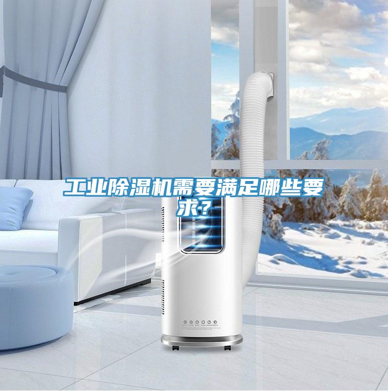 工業(yè)除濕機(jī)需要滿(mǎn)足哪些要求？