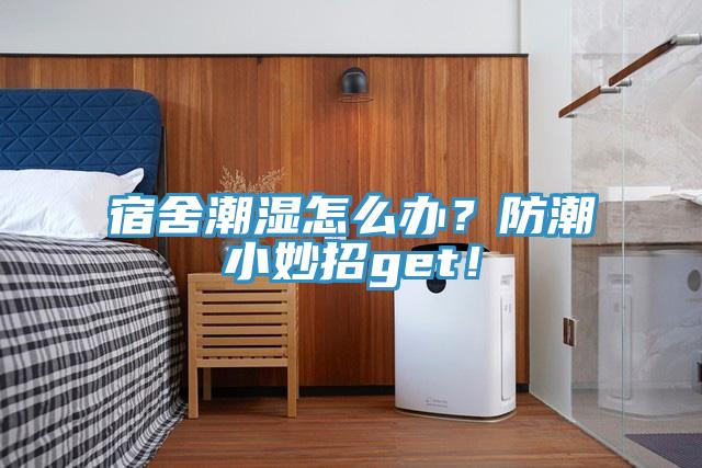 宿舍潮濕怎么辦？防潮小妙招g(shù)et！