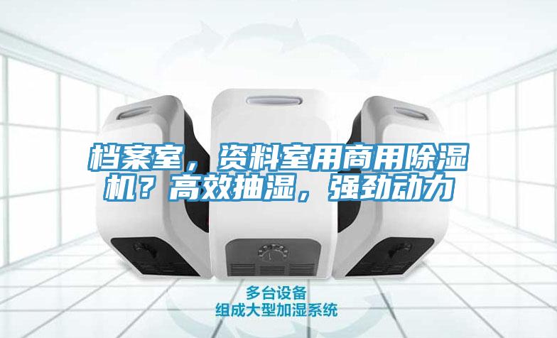 檔案室，資料室用商用除濕機？高效抽濕，強勁動力