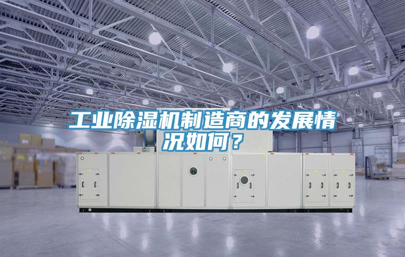 工業(yè)除濕機(jī)制造商的發(fā)展情況如何？