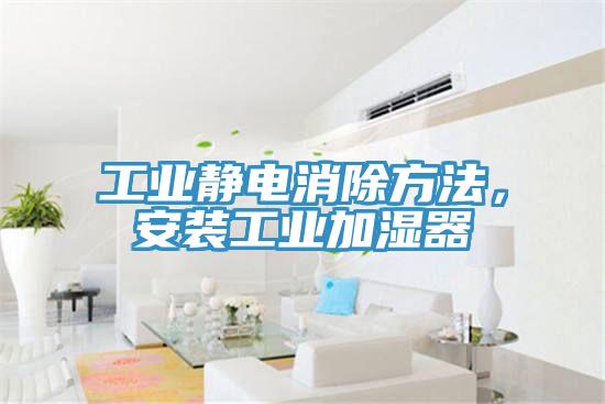 工業(yè)靜電消除方法，安裝工業(yè)加濕器