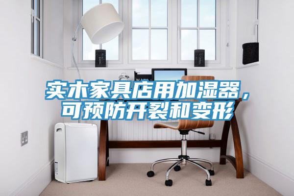 實木家具店用加濕器，可預(yù)防開裂和變形