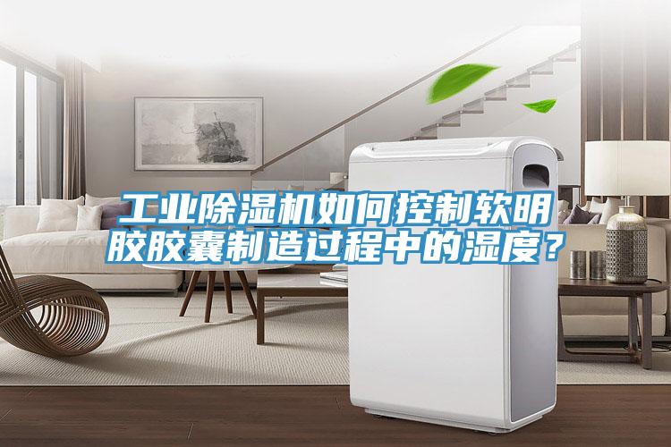 工業(yè)除濕機(jī)如何控制軟明膠膠囊制造過程中的濕度？