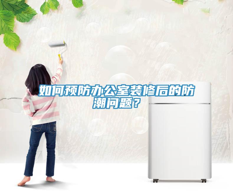 如何預(yù)防辦公室裝修后的防潮問題？