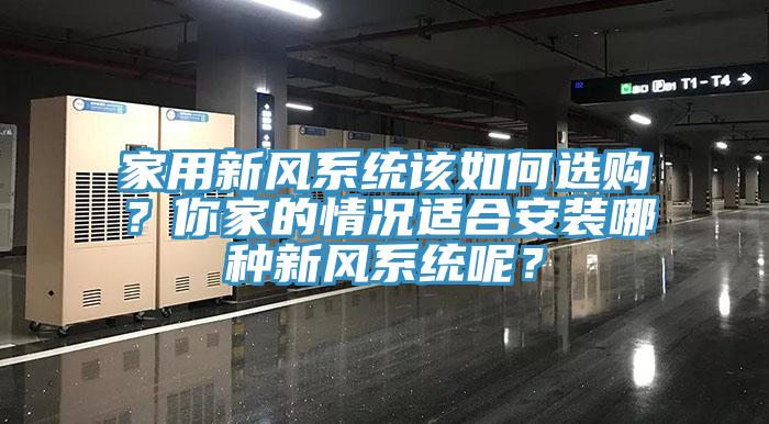 家用新風系統(tǒng)該如何選購？你家的情況適合安裝哪種新風系統(tǒng)呢？